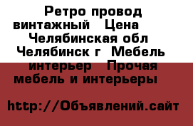 Ретро провод винтажный › Цена ­ 70 - Челябинская обл., Челябинск г. Мебель, интерьер » Прочая мебель и интерьеры   